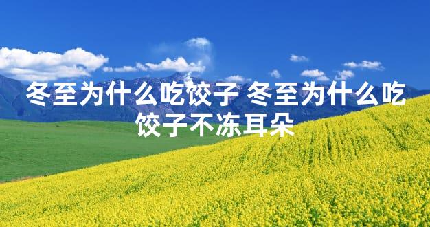 冬至为什么吃饺子 冬至为什么吃饺子不冻耳朵